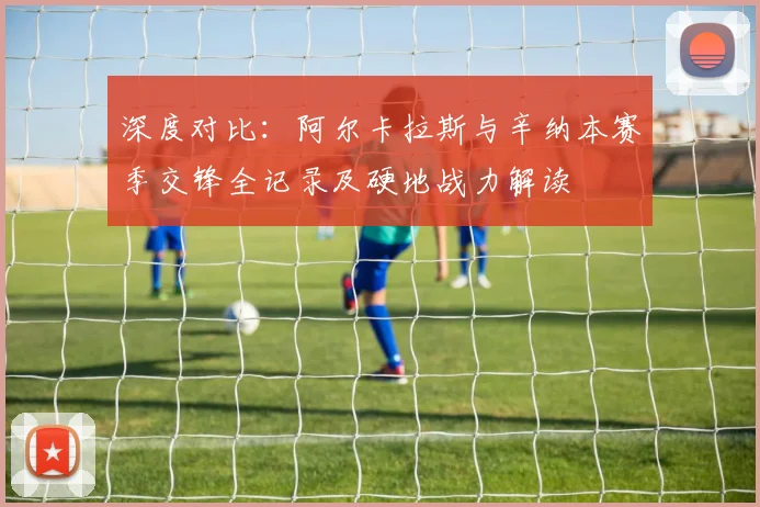 深度对比：阿尔卡拉斯与辛纳本赛季交锋全记录及硬地战力解读