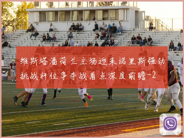 维斯塔潘荷兰主场迎来诺里斯强劲挑战杆位争夺战看点深度前瞻