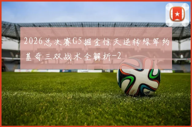 2026总决赛G5掘金惊天逆转绿军约基奇三双战术全解析