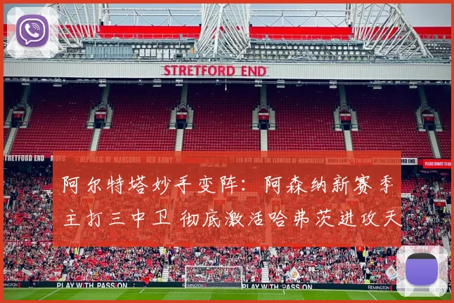 阿尔特塔妙手变阵：阿森纳新赛季主打三中卫 彻底激活哈弗茨进攻天赋